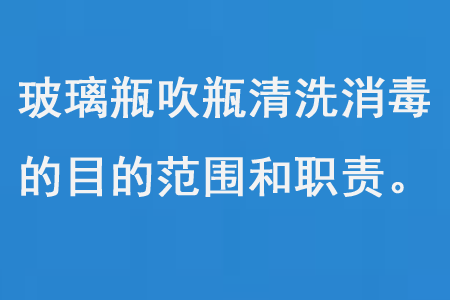 玻璃瓶吹瓶清洗消毒的目的范圍和職責