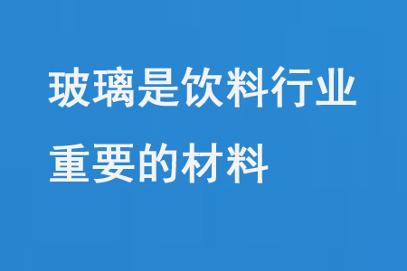 玻璃是飲料行業重要的材料
